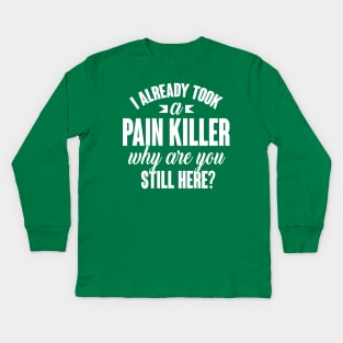 I already took a pain killer. Why are you still here (white) Kids Long Sleeve T-Shirt